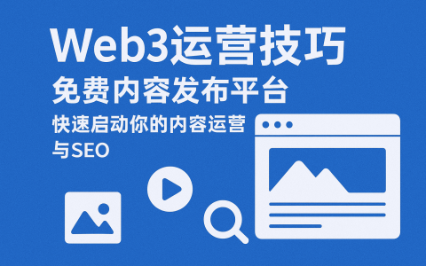 Web3运营技巧：免费内容发布平台，快速启动你的内容运营与SEO
